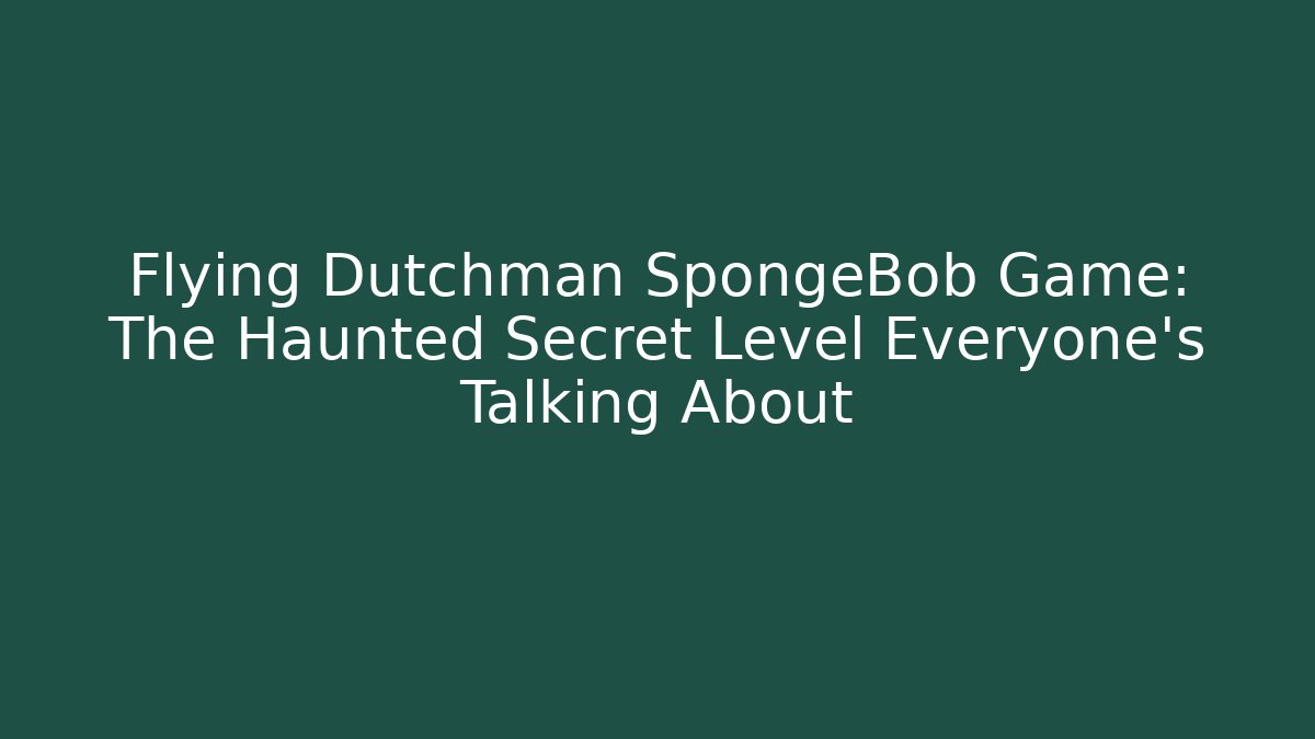 Flying Dutchman SpongeBob Game: The Haunted Secret Level Everyone’s Talking About