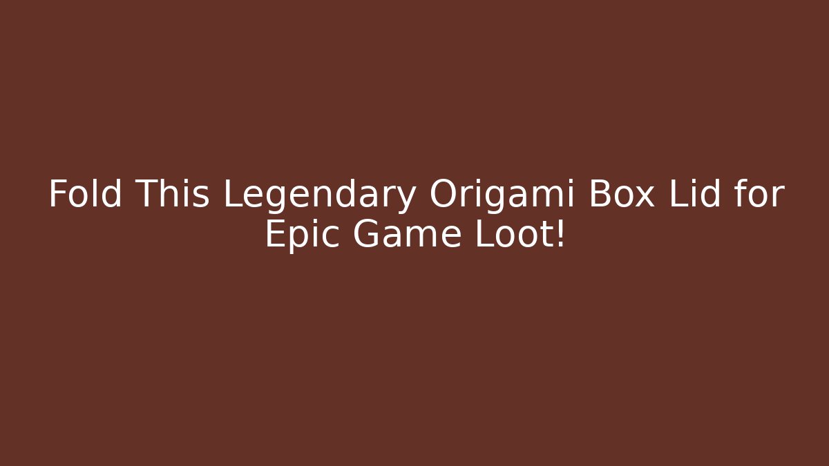 Fold This Legendary Origami Box Lid for Epic Game Loot!
