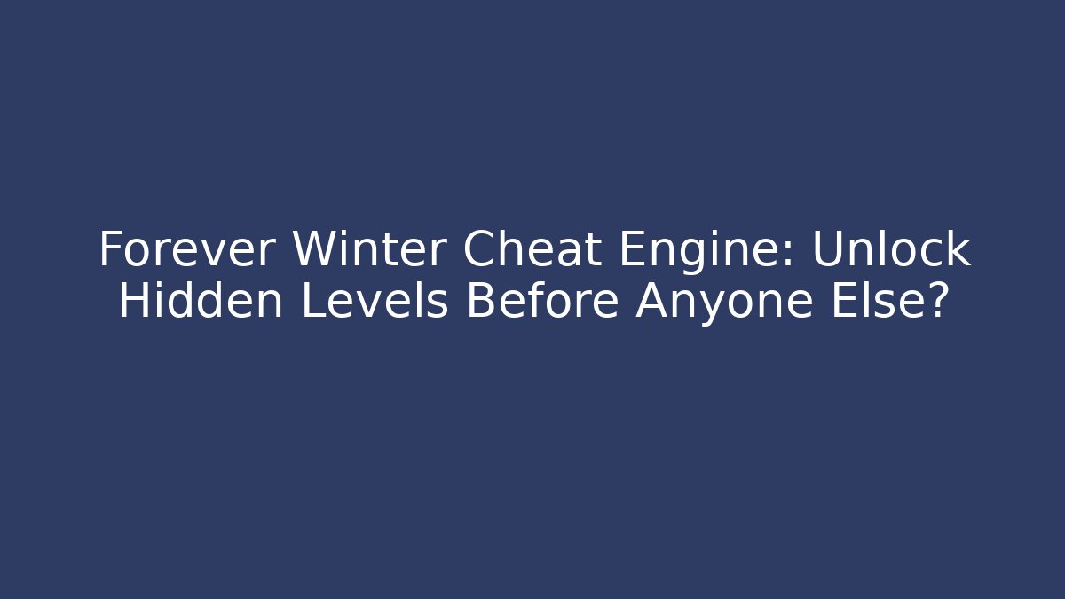 Forever Winter Cheat Engine: Unlock Hidden Levels Before Anyone Else?