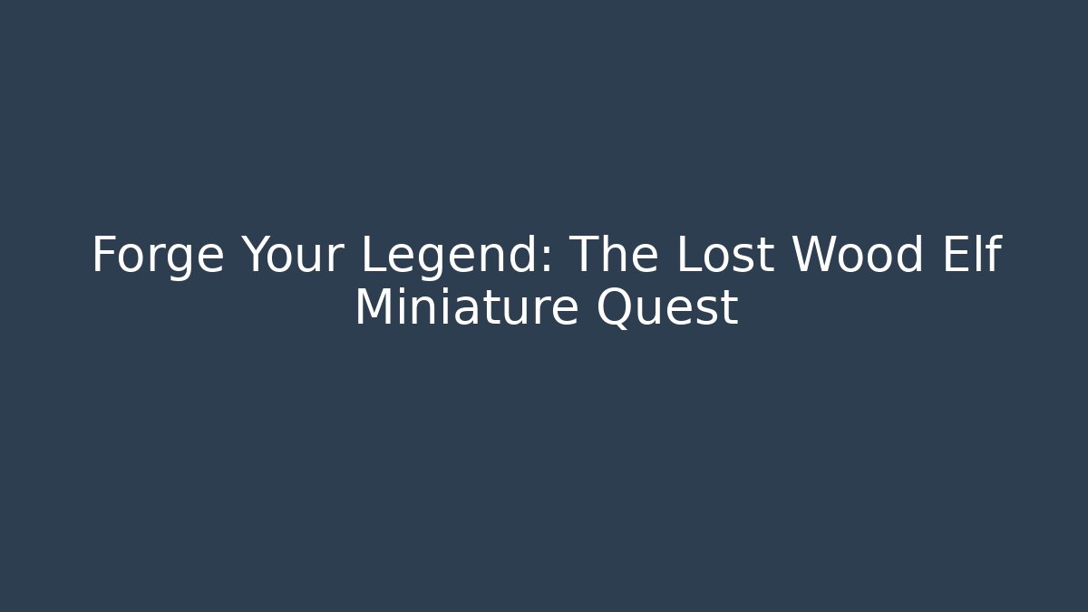 Forge Your Legend: The Lost Wood Elf Miniature Quest