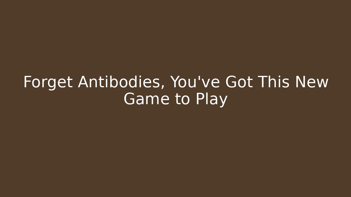 Forget Antibodies, You've Got This New Game to Play