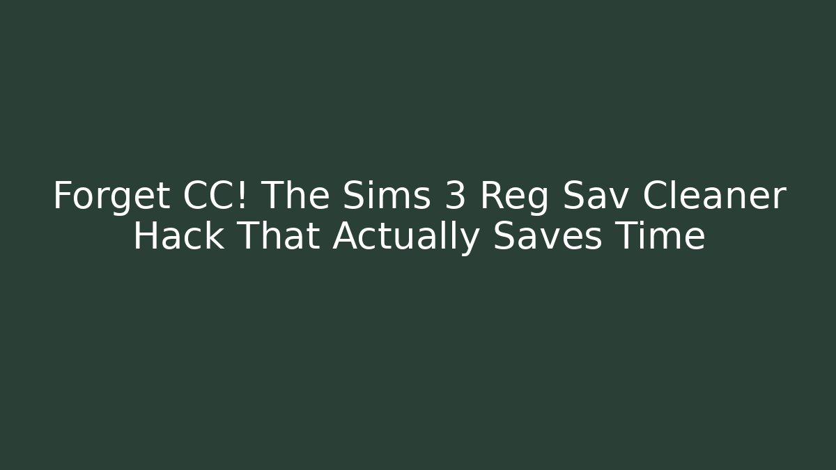 Forget CC! The Sims 3 Reg Sav Cleaner Hack That Actually Saves Time