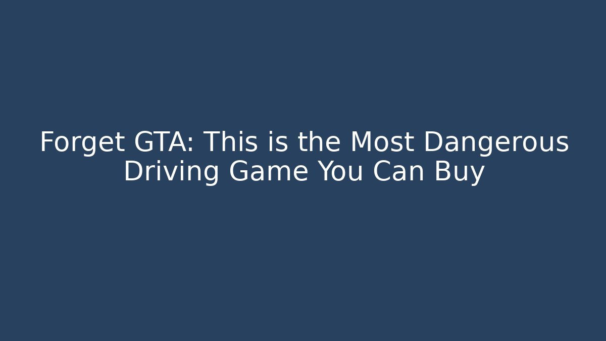 Forget GTA: This is the Most Dangerous Driving Game You Can Buy