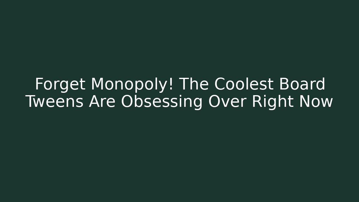 Forget Monopoly! The Coolest Board Tweens Are Obsessing Over Right Now - Smart Esu