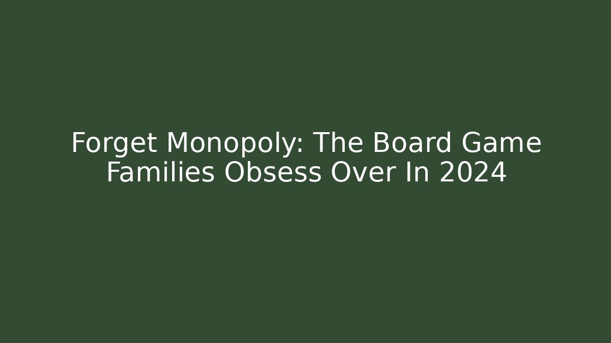 Forget Monopoly: The Board Game Families Obsess Over In 2024