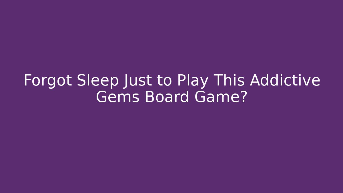 Forgot Sleep Just to Play This Addictive Gems Board Game?