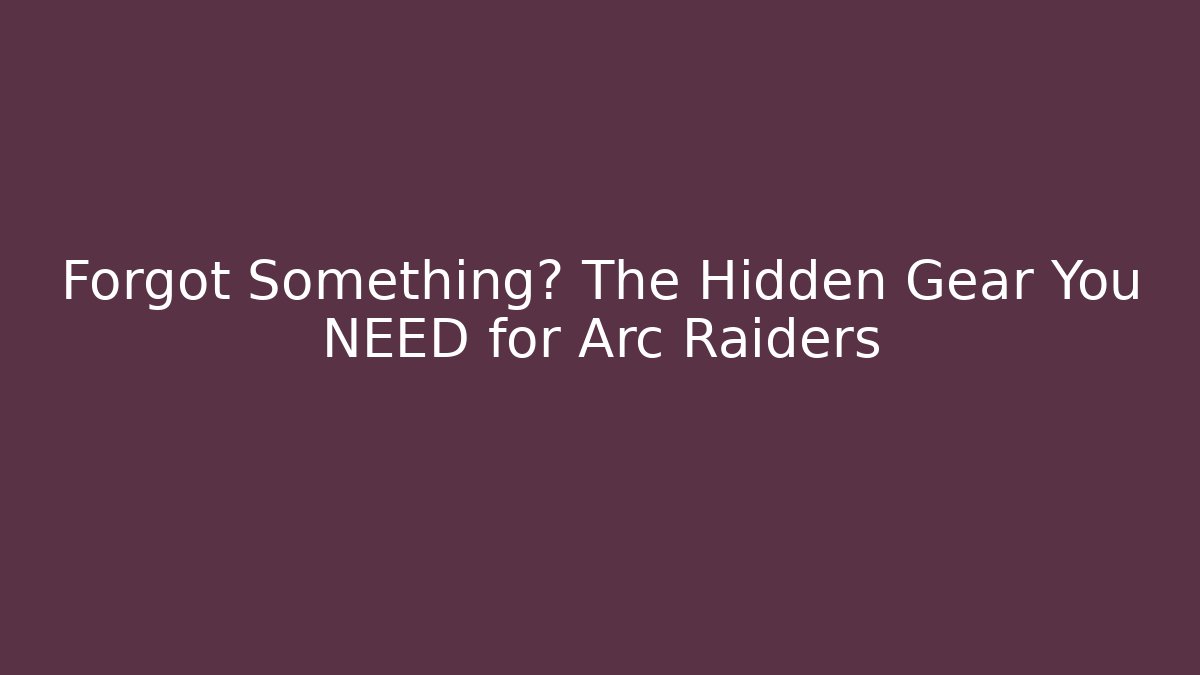Forgot Something? The Hidden Gear You NEED for Arc Raiders