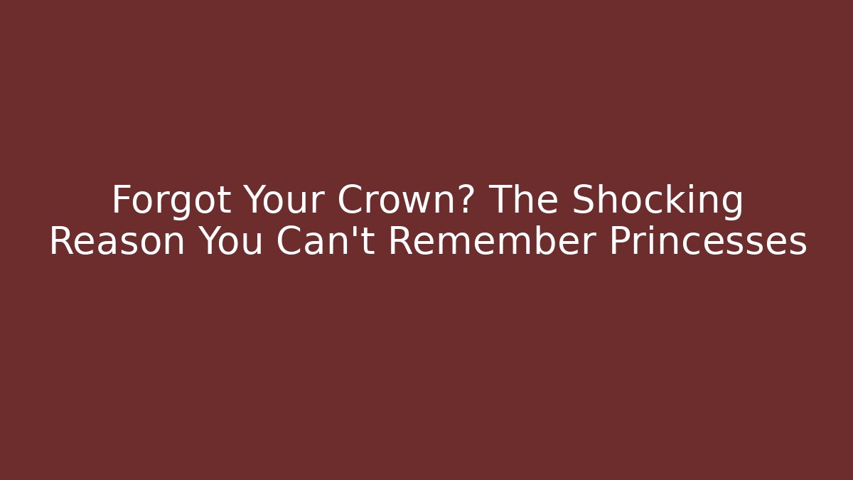 Forgot Your Crown? The Shocking Reason You Can't Remember Princesses