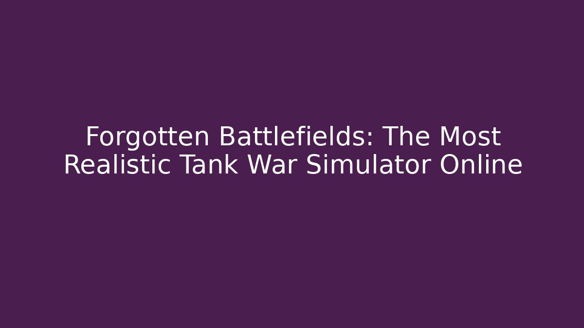 Forgotten Battlefields: The Most Realistic Tank War Simulator Online