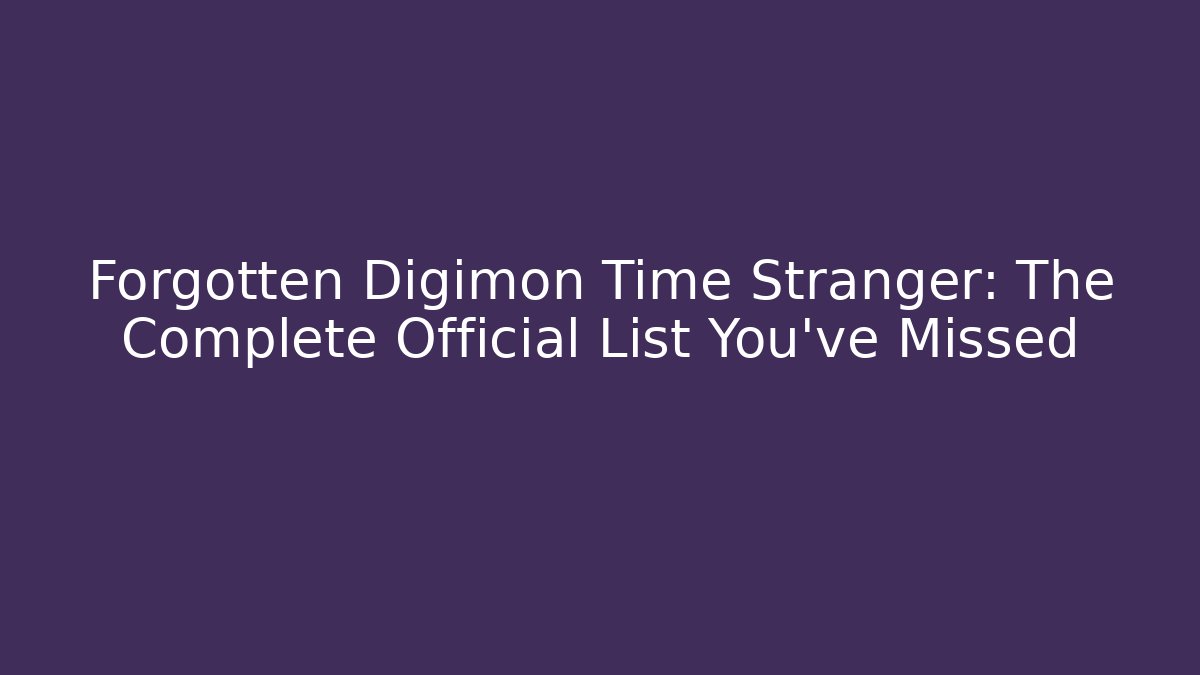 Forgotten Digimon Time Stranger: The Complete Official List You've Missed