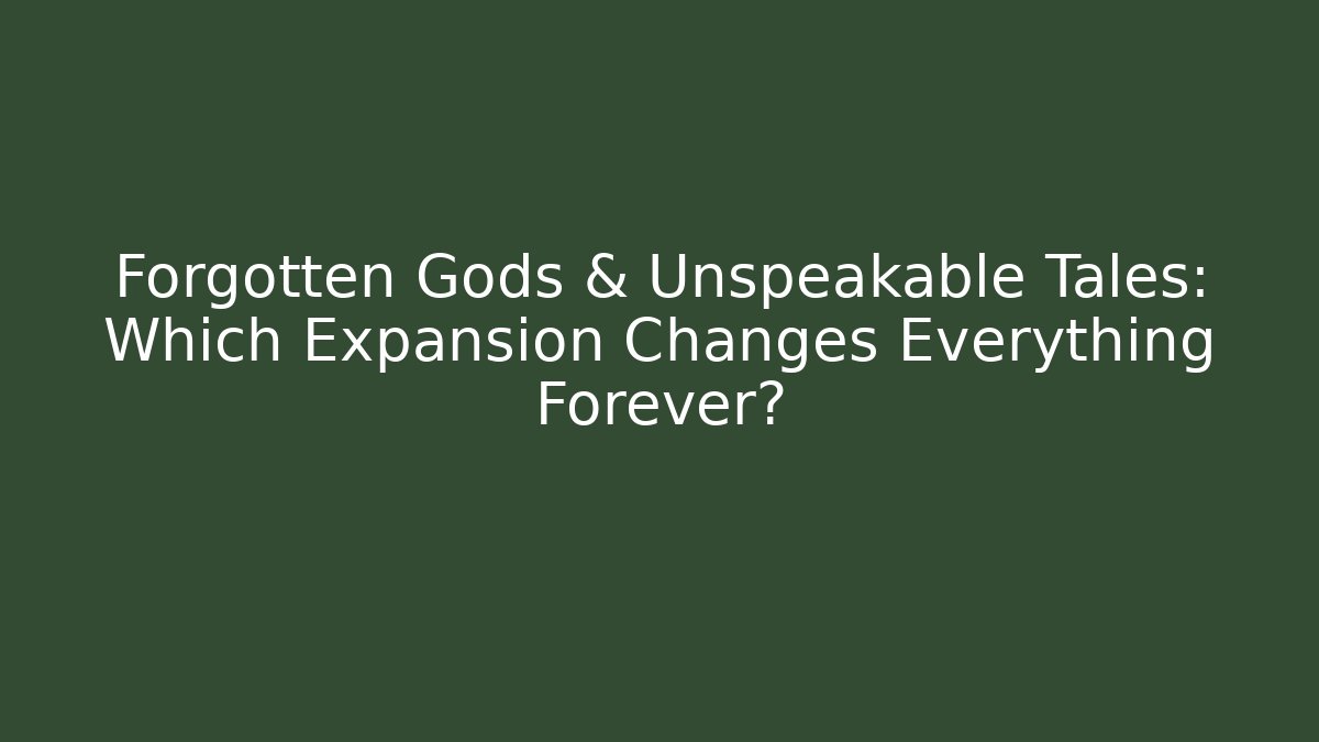 Forgotten Gods & Unspeakable Tales: Which Expansion Changes Everything Forever? - Smart Esu