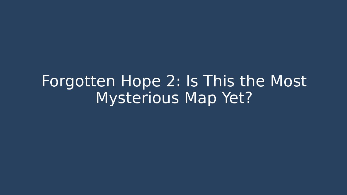 Forgotten Hope 2: Is This the Most Mysterious Map Yet? - Smart Esu