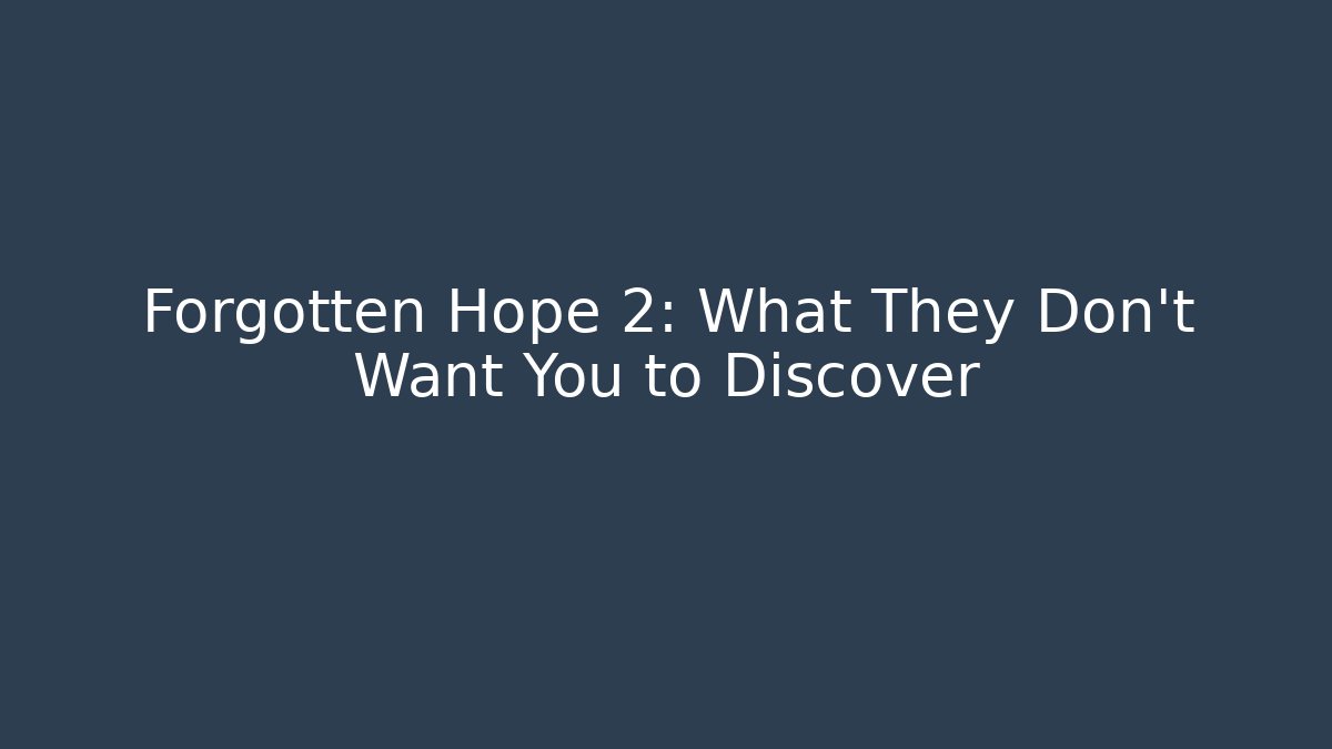 Forgotten Hope 2: What They Don't Want You to Discover