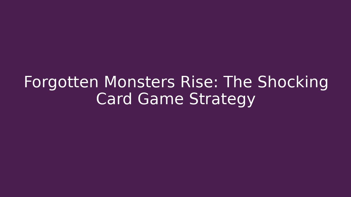 Forgotten Monsters Rise: The Shocking Card Game Strategy