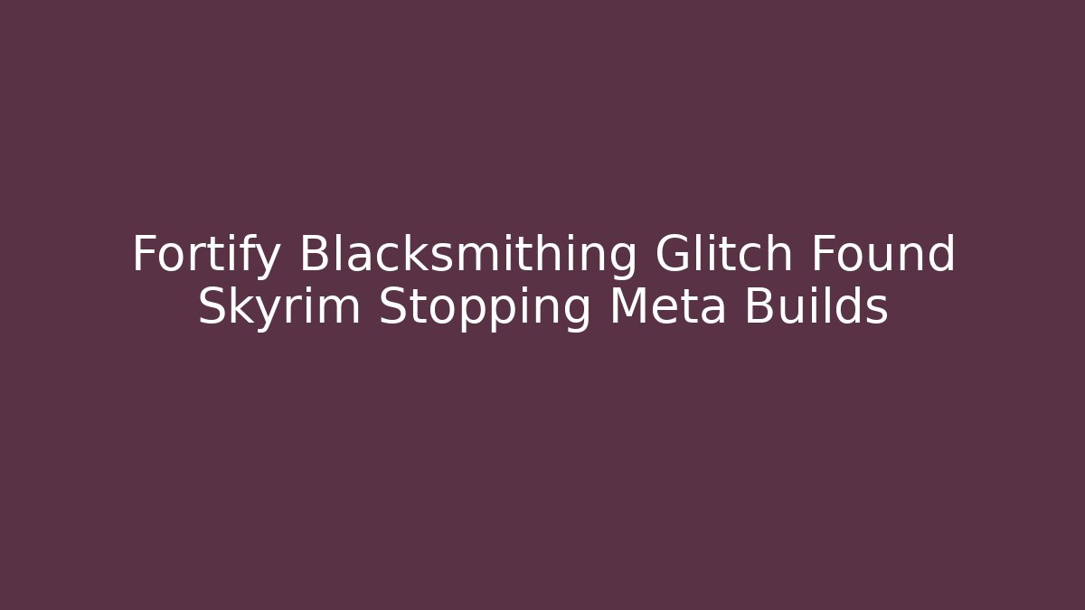 Fortify Blacksmithing Glitch Found Skyrim Stopping Meta Builds