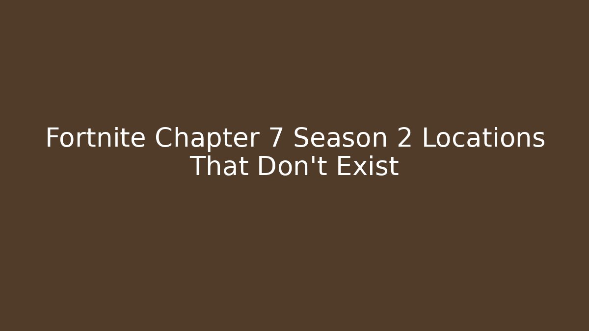 Fortnite Chapter 7 Season 2 Locations That Don't Exist