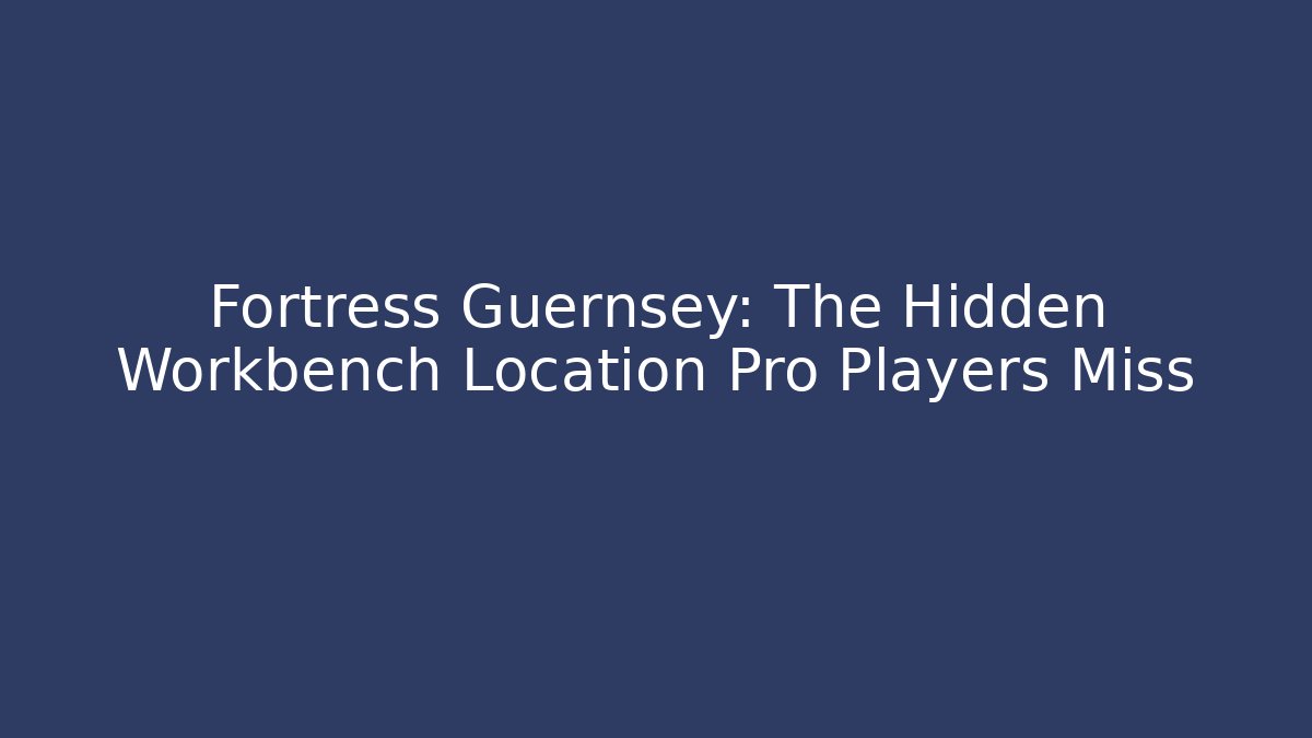 Fortress Guernsey: The Hidden Workbench Location Pro Players Miss