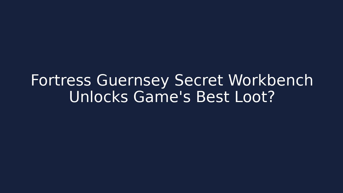 Fortress Guernsey Secret Workbench Unlocks Game's Best Loot?