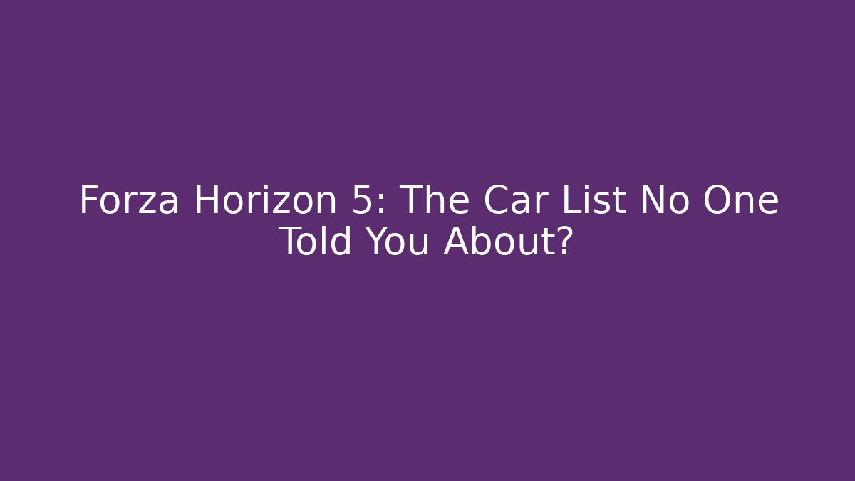 Forza Horizon 5: The Car List No One Told You About?