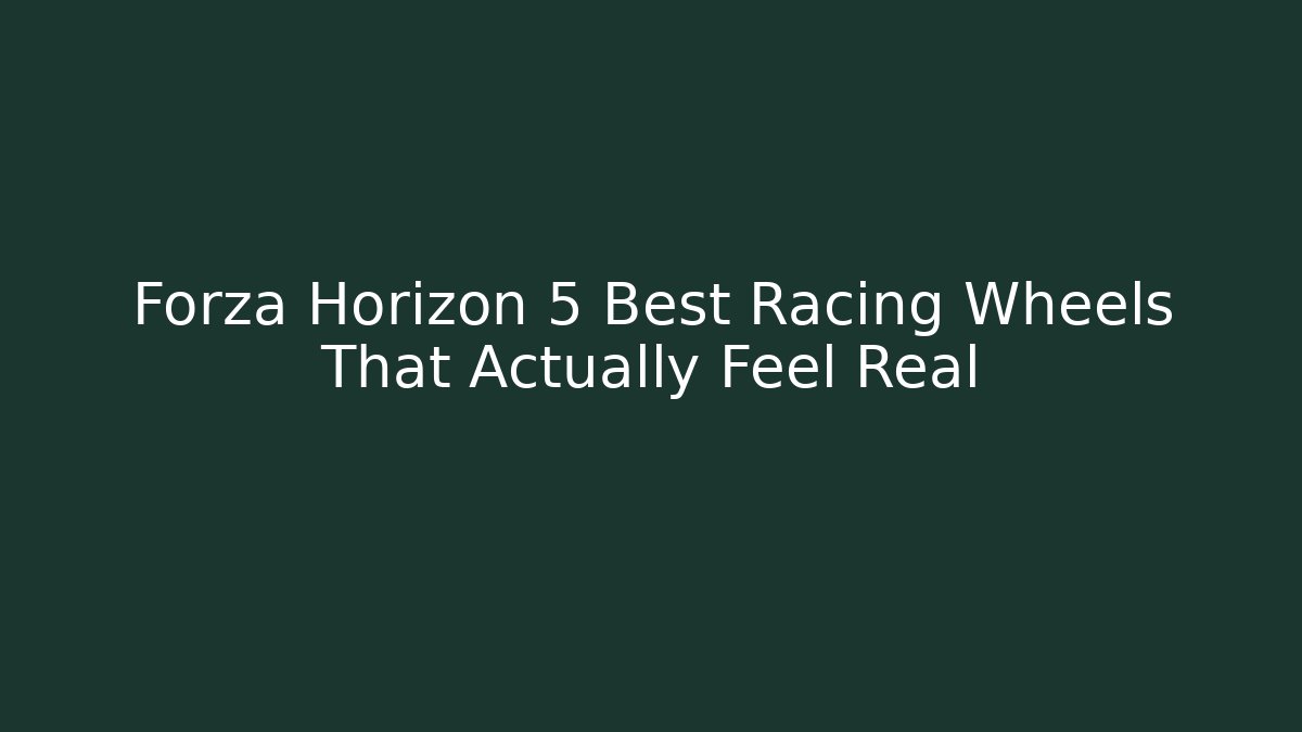 Forza Horizon 5 Best Racing Wheels That Actually Feel Real - Smart Esu