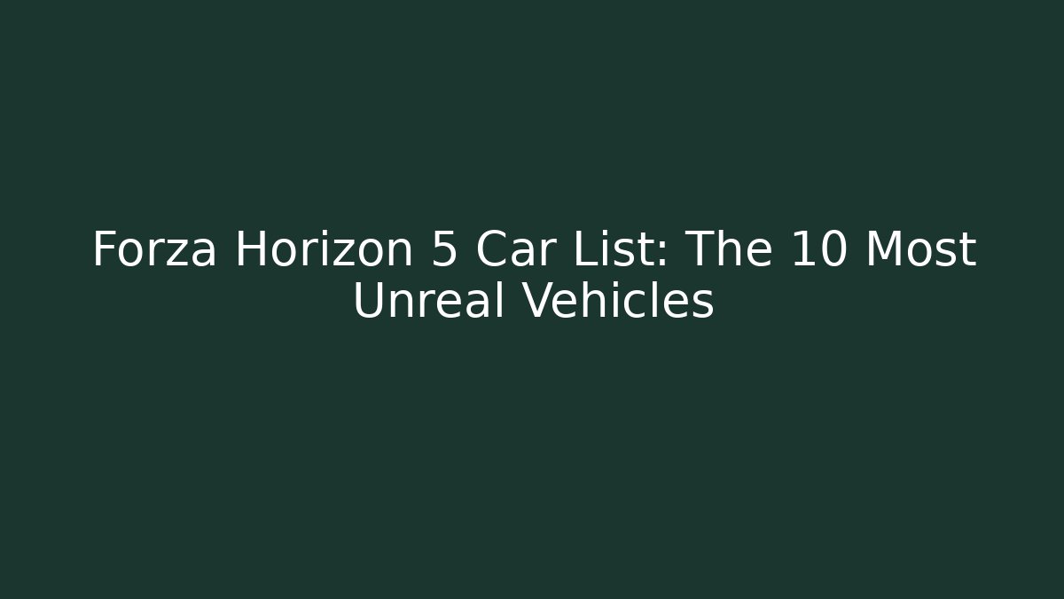 Forza Horizon 5 Car List: The 10 Most Unreal Vehicles