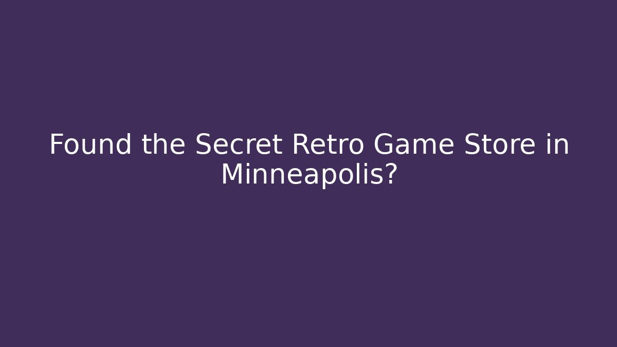 Found the Secret Retro Game Store in Minneapolis?