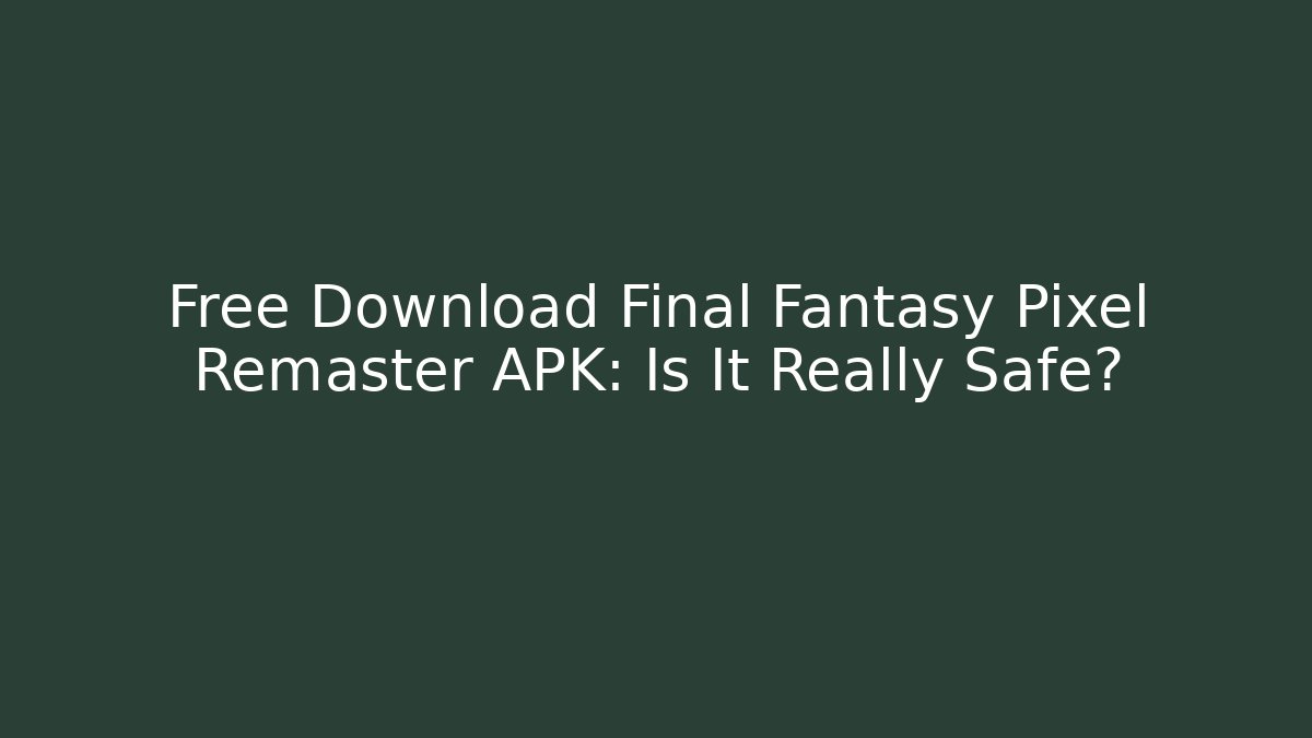 Free Download Final Fantasy Pixel Remaster APK: Is It Really Safe?