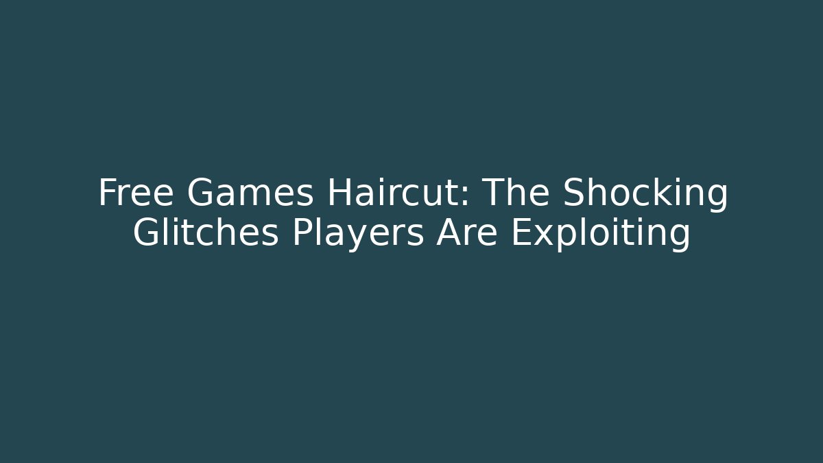 Free Games Haircut: The Shocking Glitches Players Are Exploiting