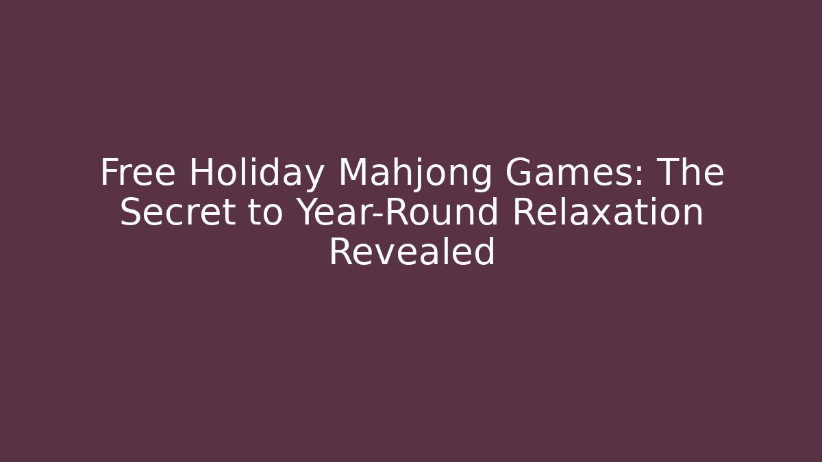 Free Holiday Mahjong Games: The Secret to Year-Round Relaxation Revealed