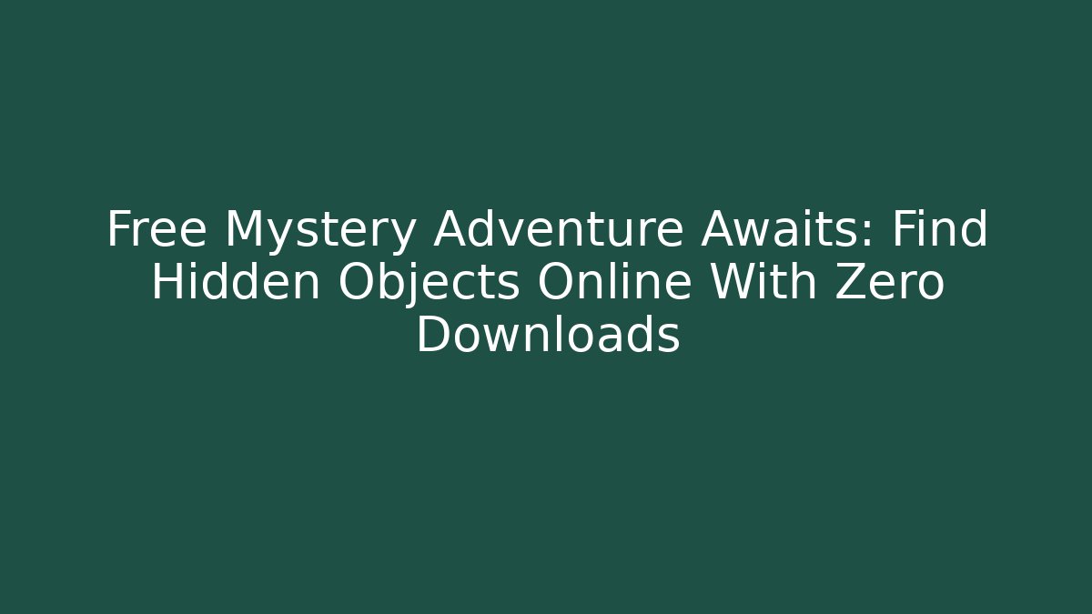 Free Mystery Adventure Awaits: Find Hidden Objects Online With Zero Downloads - Smart Esu