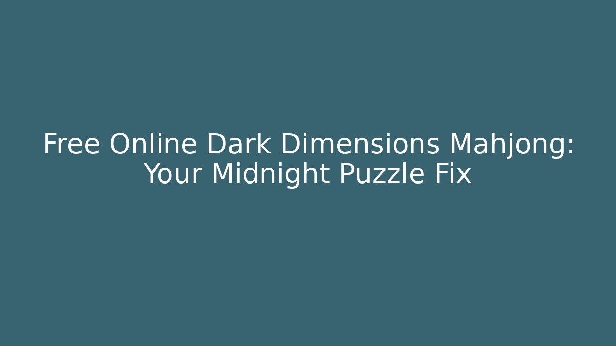 Free Online Dark Dimensions Mahjong: Your Midnight Puzzle Fix