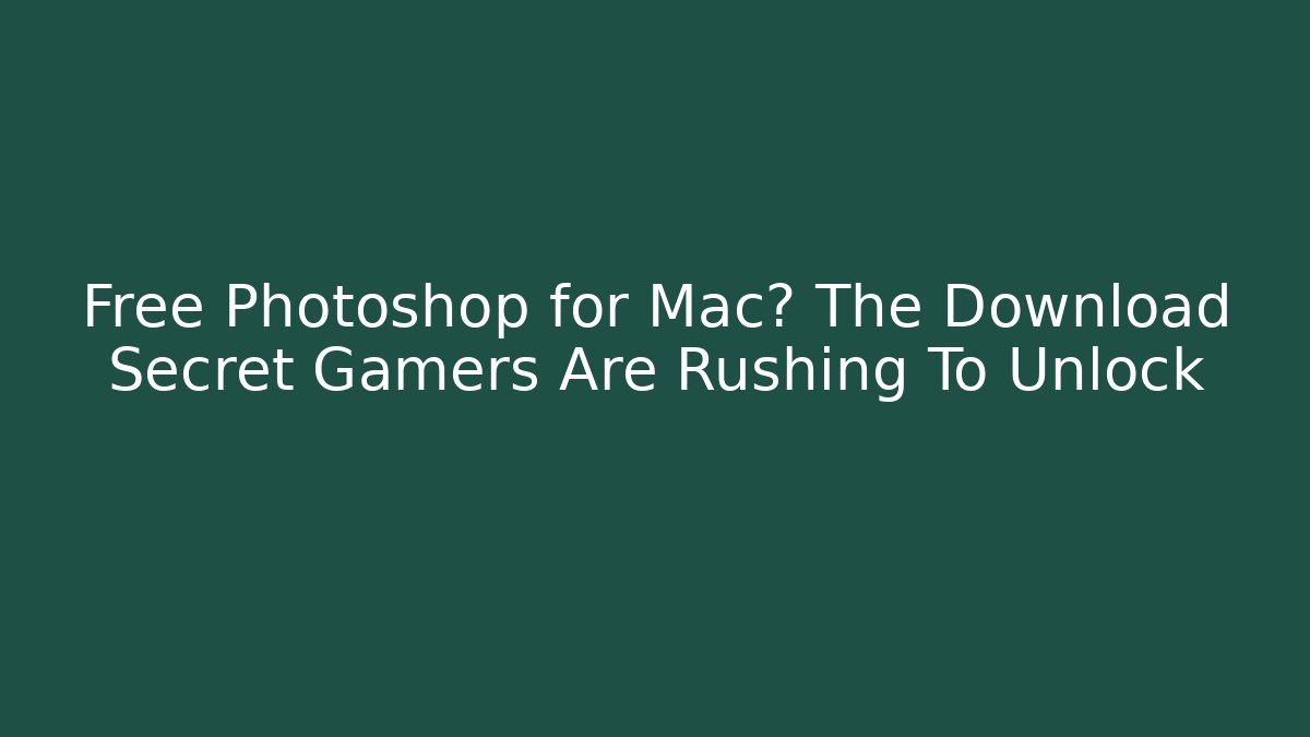 Free Photoshop for Mac? The Download Secret Gamers Are Rushing To Unlock