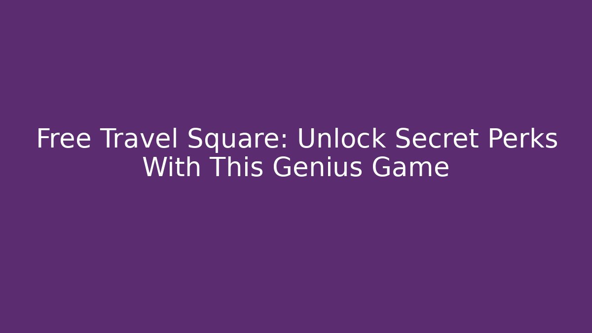 Free Travel Square: Unlock Secret Perks With This Genius Game