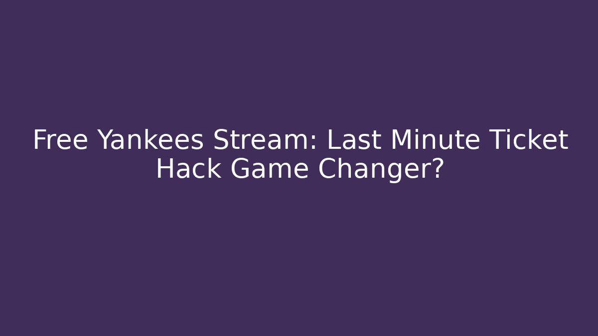 Free Yankees Stream: Last Minute Ticket Hack Game Changer?