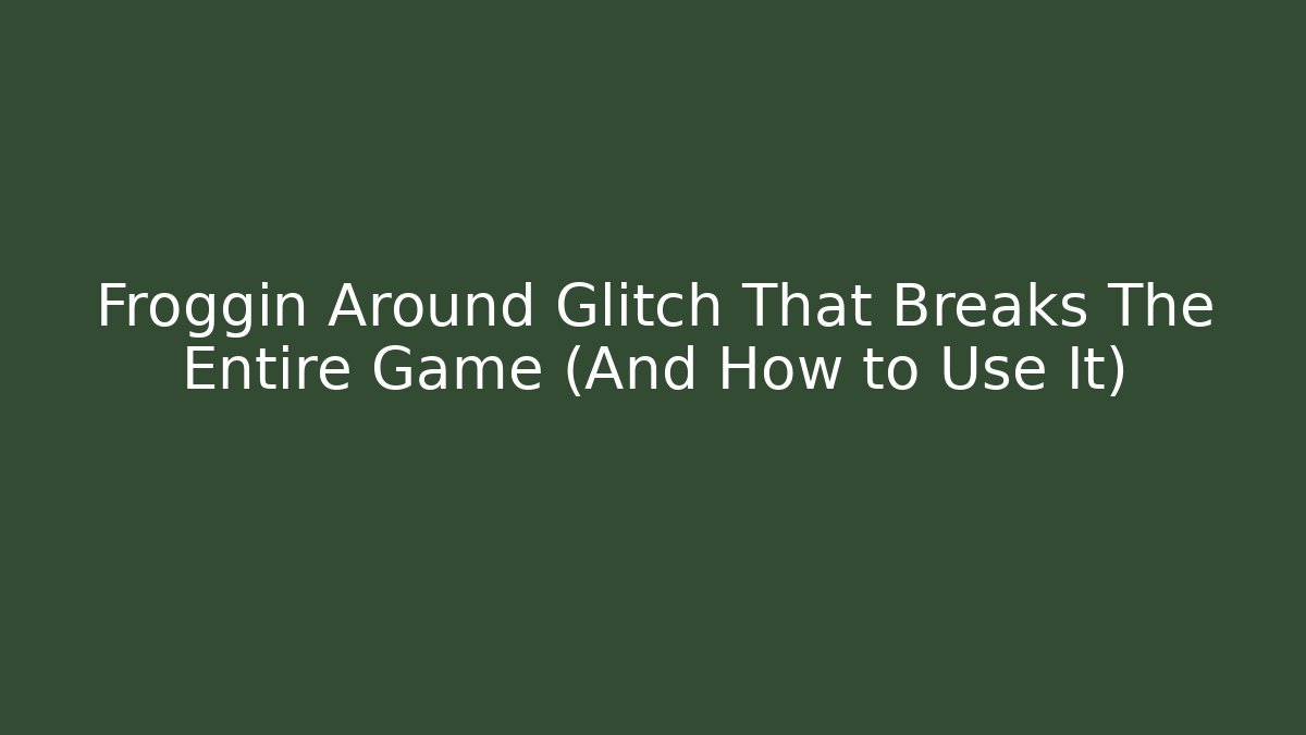 Froggin Around Glitch That Breaks The Entire Game (And How to Use It)