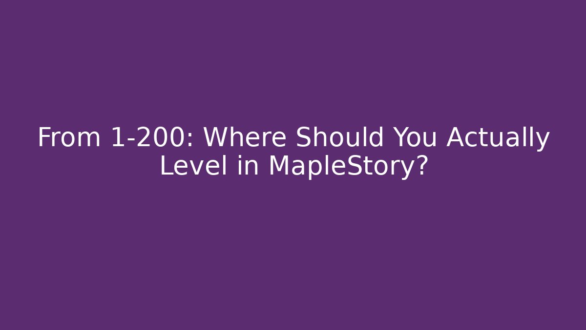 From 1-200: Where Should You Actually Level in MapleStory?