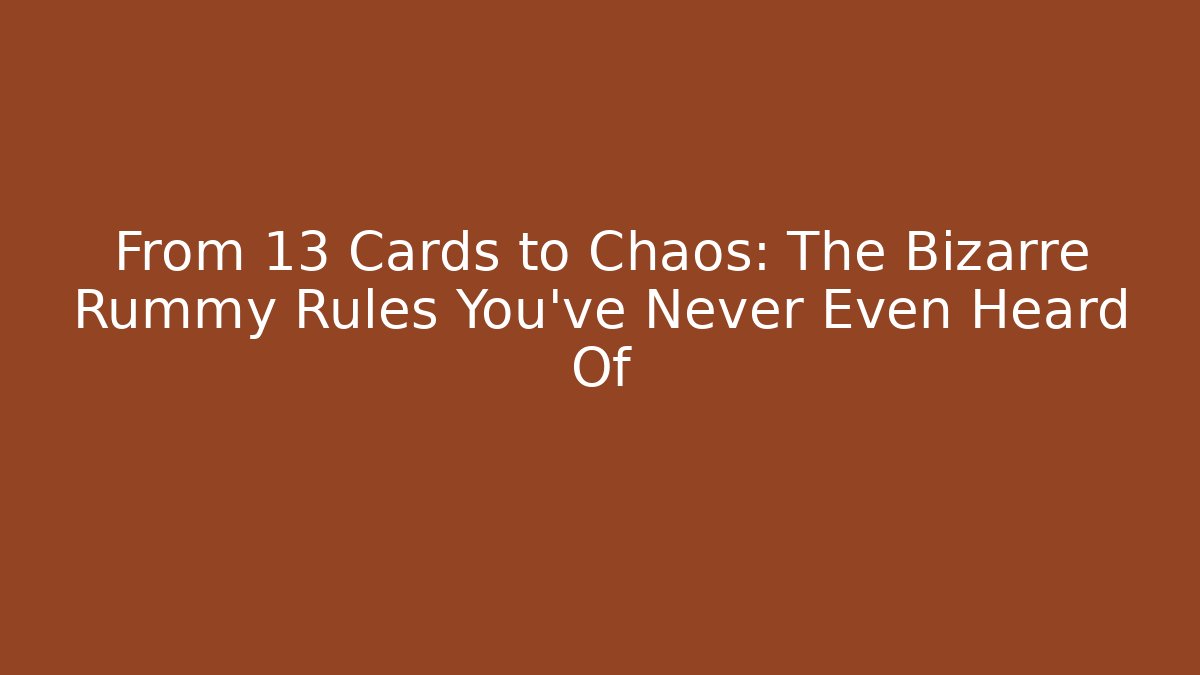 From 13 Cards to Chaos: The Bizarre Rummy Rules You've Never Even Heard Of
