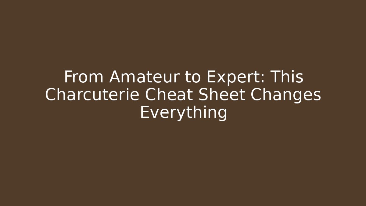 From Amateur to Expert: This Charcuterie Cheat Sheet Changes Everything
