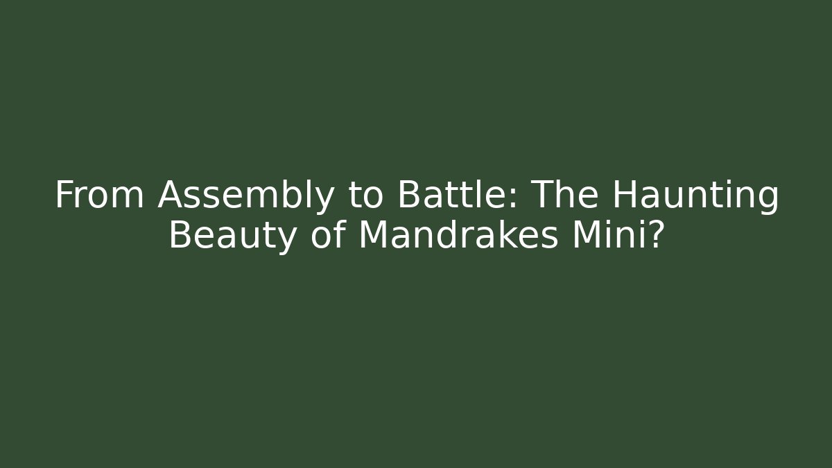 From Assembly to Battle: The Haunting Beauty of Mandrakes Mini?