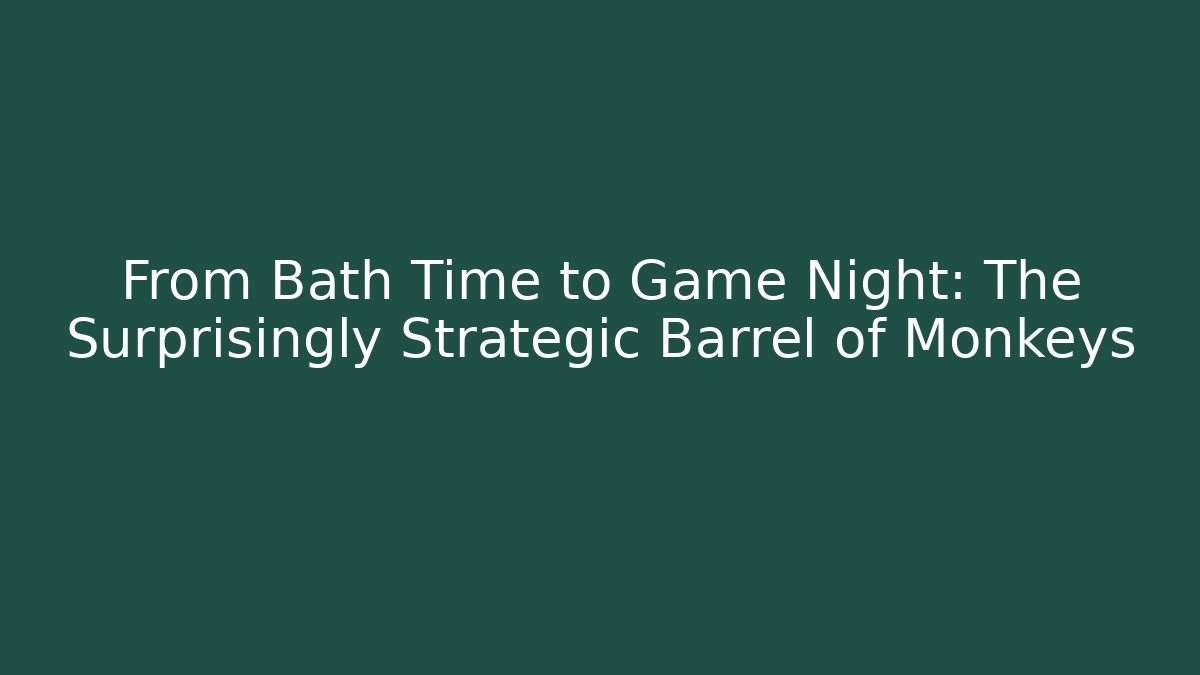 From Bath Time to Game Night: The Surprisingly Strategic Barrel of Monkeys