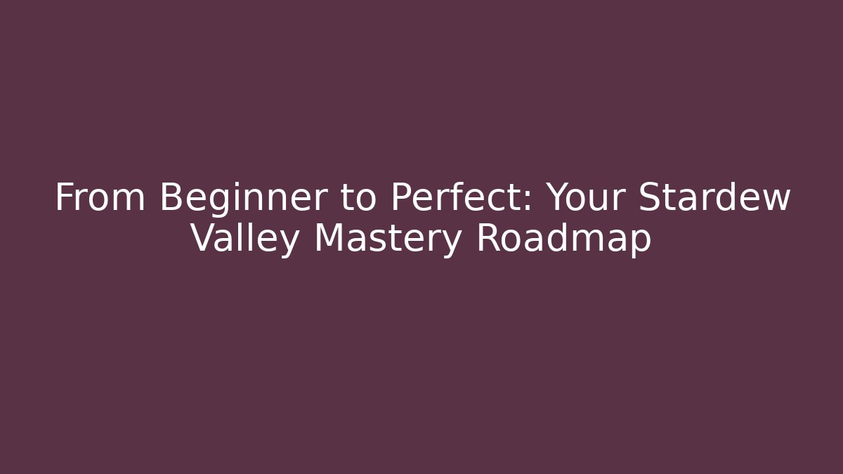 From Beginner to Perfect: Your Stardew Valley Mastery Roadmap
