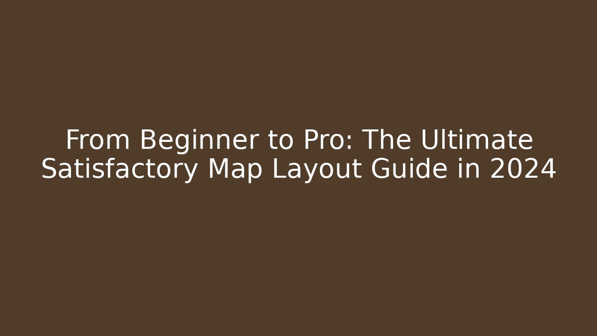 From Beginner to Pro: The Ultimate Satisfactory Map Layout Guide in 2024 - Smart Esu