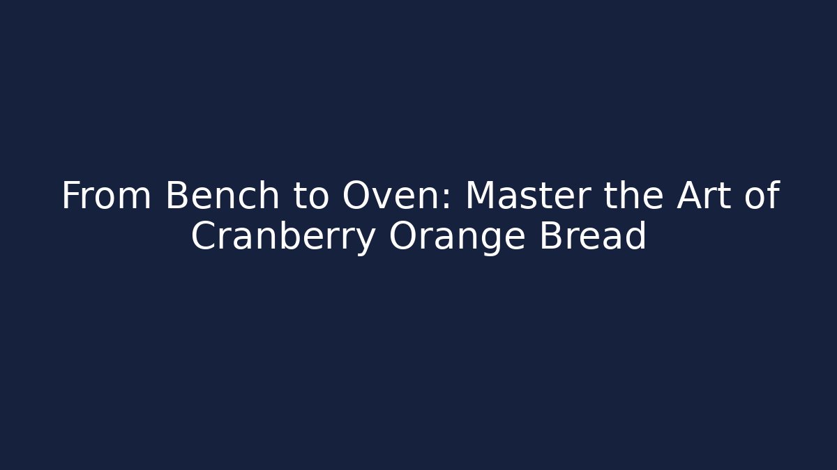 From Bench to Oven: Master the Art of Cranberry Orange Bread
