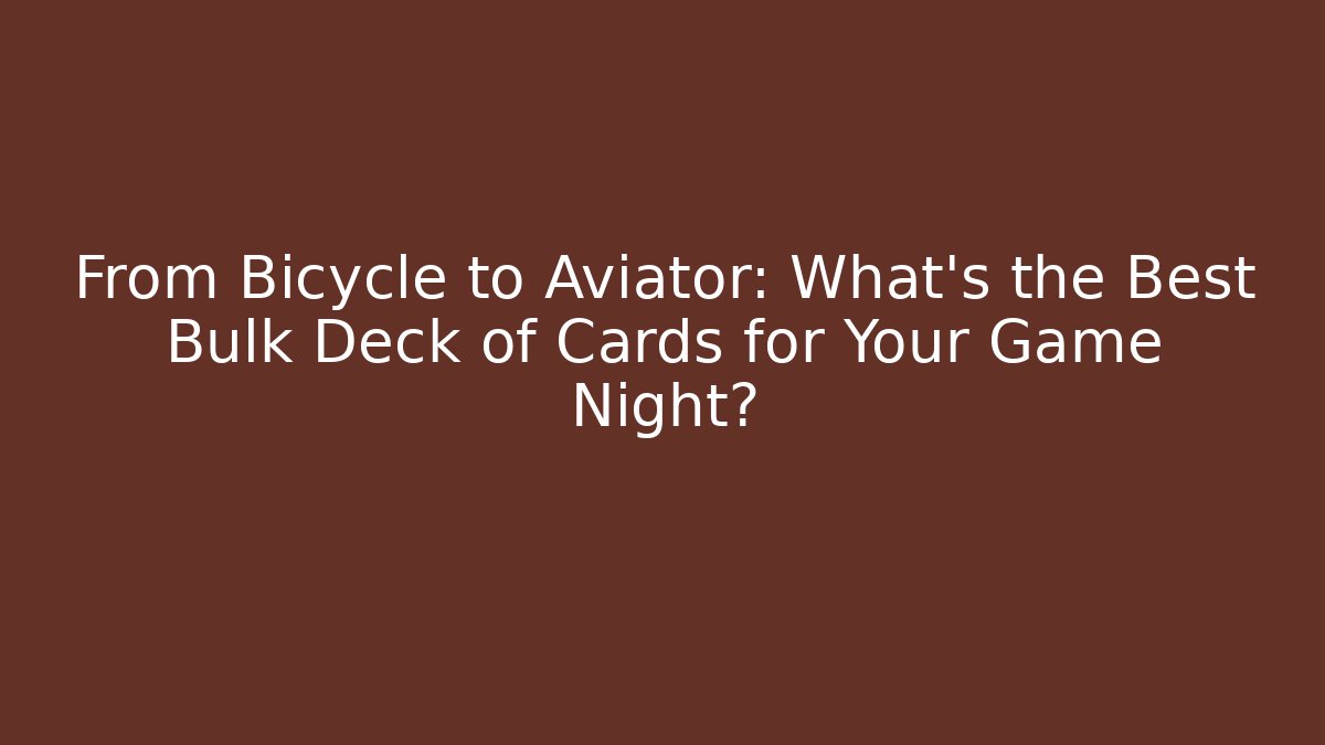 From Bicycle to Aviator: What's the Best Bulk Deck of Cards for Your Game Night?