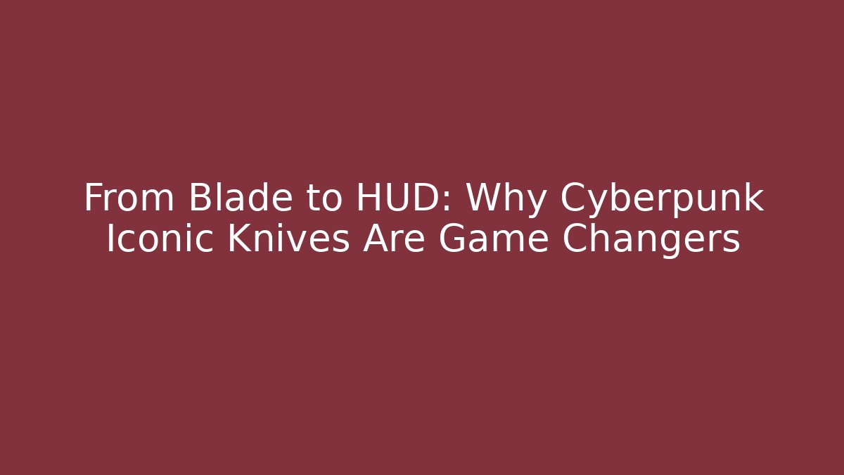 From Blade to HUD: Why Cyberpunk Iconic Knives Are Game Changers