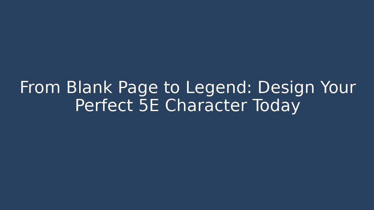 From Blank Page to Legend: Design Your Perfect 5E Character Today