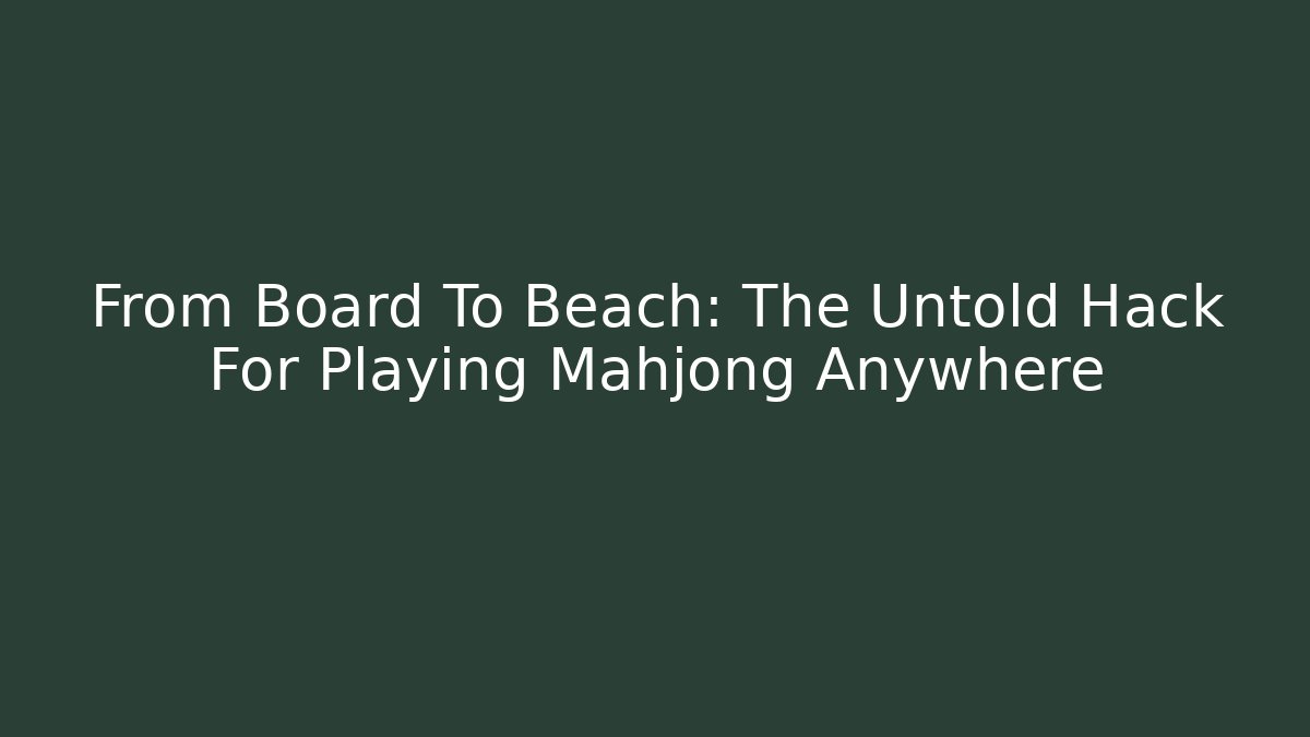 From Board To Beach: The Untold Hack For Playing Mahjong Anywhere - Smart Esu