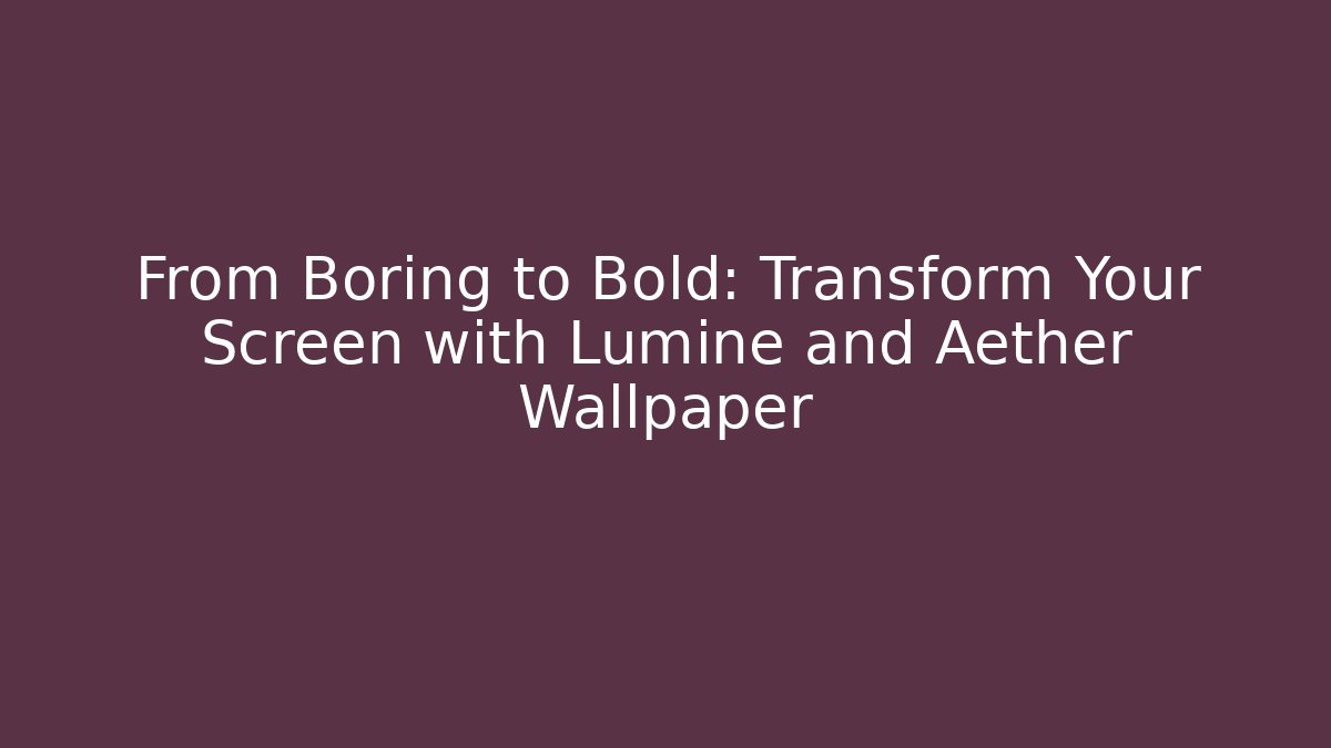 From Boring to Bold: Transform Your Screen with Lumine and Aether Wallpaper - Smart Esu