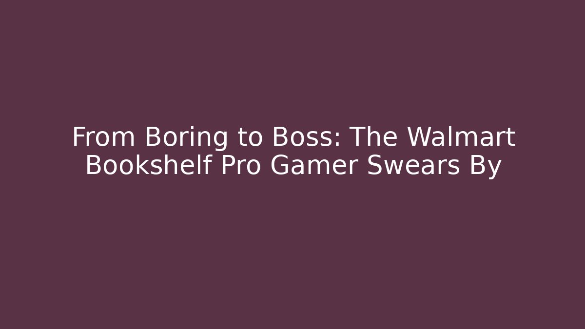 From Boring to Boss: The Walmart Bookshelf Pro Gamer Swears By