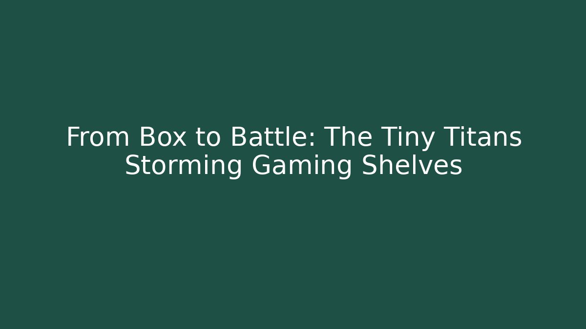 From Box to Battle: The Tiny Titans Storming Gaming Shelves